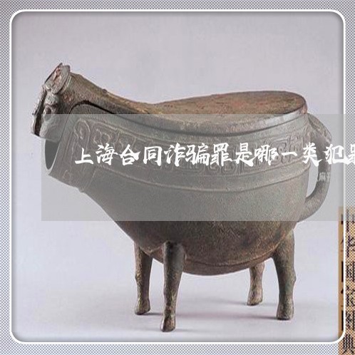 上海合同诈骗罪是哪一类犯罪/2023032978471