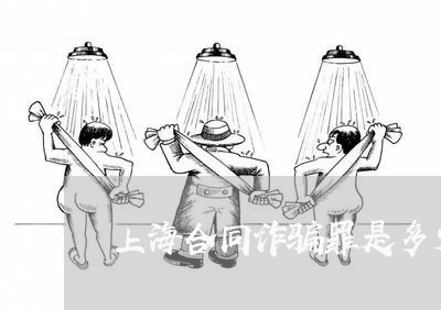上海合同诈骗罪是多少条/2023022627269 上海合同诈骗罪是多少条/2023022627269