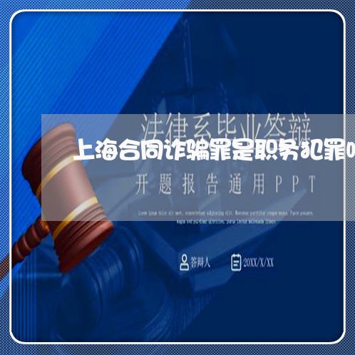 上海合同诈骗罪是职务犯罪吗/2023032927364