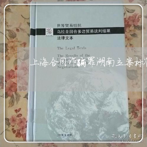 上海合同诈骗罪湖南立案标准/2023032905825 上海合同诈骗罪湖南立案标准/2023032905825