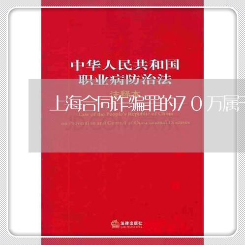 上海合同诈骗罪的70万属于/2023032951604 上海合同诈骗罪的70万属于/2023032951604