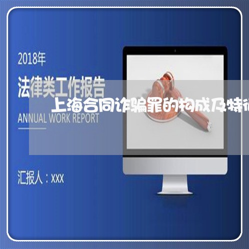 上海合同诈骗罪的构成及特征/2023032949261 上海合同诈骗罪的构成及特征/2023032949261