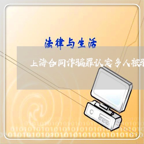 上海合同诈骗罪认定多人被骗/2023032941502