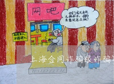 上海合同诈骗跟诈骗罪一样吗/2023032958392 上海合同诈骗跟诈骗罪一样吗/2023032958392
