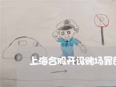 上海合股开设赌场罪的认定/2023031506037 上海合股开设赌场罪的认定/2023031506037