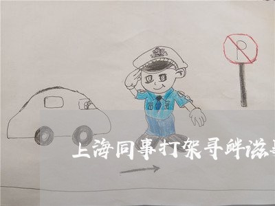 上海同事打架寻衅滋事罪/2023022615818 上海同事打架寻衅滋事罪/2023022615818
