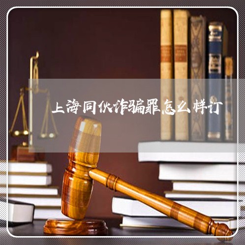 上海同伙诈骗罪怎么样订/2023022618250