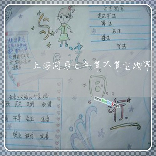 上海同居七年算不算重婚罪/2023031503926 上海同居七年算不算重婚罪/2023031503926