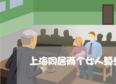 上海同居两个女人算重婚罪吗/2023032972602