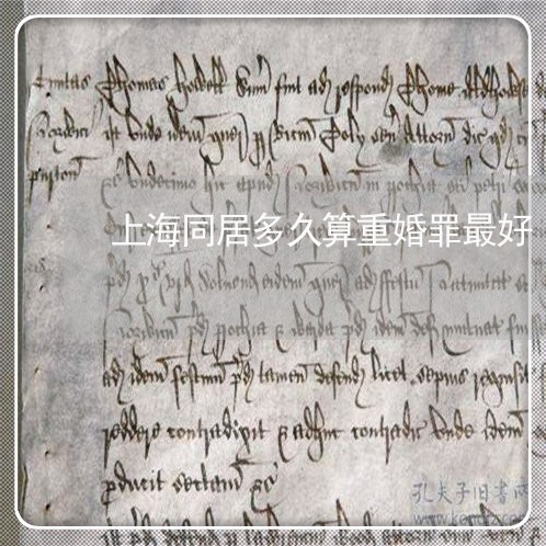 上海同居多久算重婚罪最好/2023031516260 上海同居多久算重婚罪最好/2023031516260