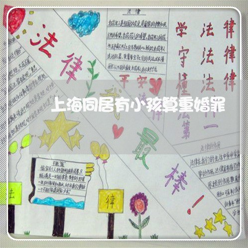 上海同居有小孩算重婚罪/2023022657259 上海同居有小孩算重婚罪/2023022657259