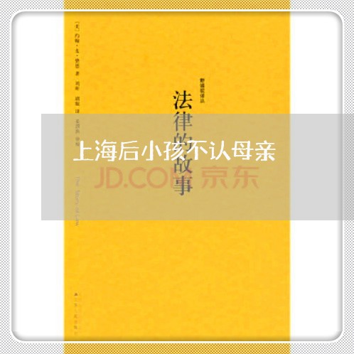 上海后小孩不认母亲/2023021883893