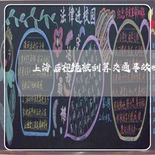 上海后视镜被刮算交通事故吗/2023032982703 上海后视镜被刮算交通事故吗/2023032982703
