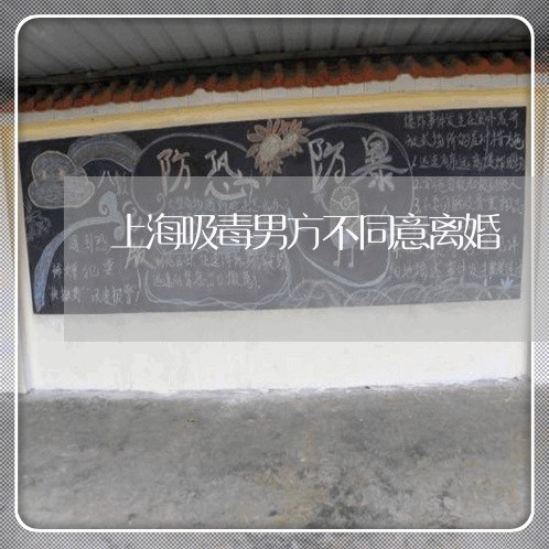 上海吸毒男方不同意离婚/2023022663795 上海吸毒男方不同意离婚/2023022663795