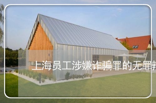上海员工涉嫌诈骗罪的无罪辩护/2023060369314