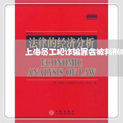 上海员工犯诈骗罪会被判刑吗/2023032949583