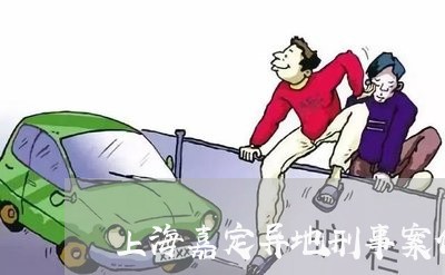 上海嘉定异地刑事案件律师/2023031492716 上海嘉定异地刑事案件律师/2023031492716