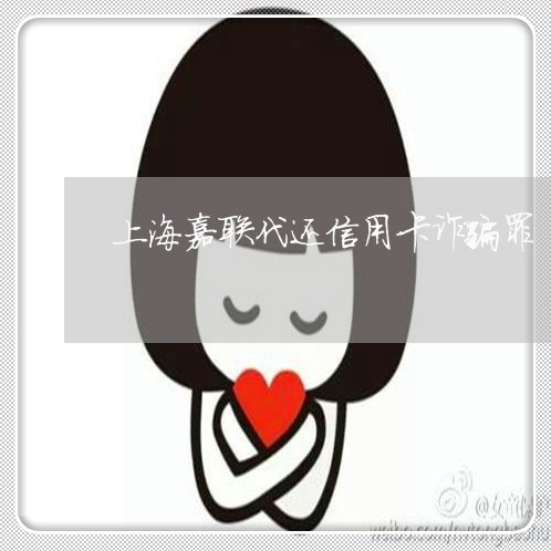 上海嘉联代还信用卡诈骗罪/2023031451383 上海嘉联代还信用卡诈骗罪/2023031451383