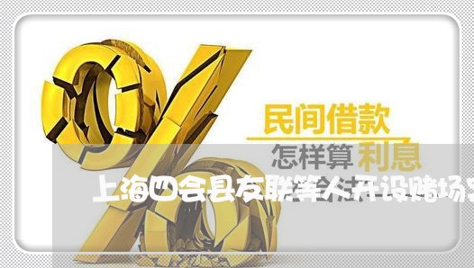 上海四会县友联等人开设赌场案/2023060235049