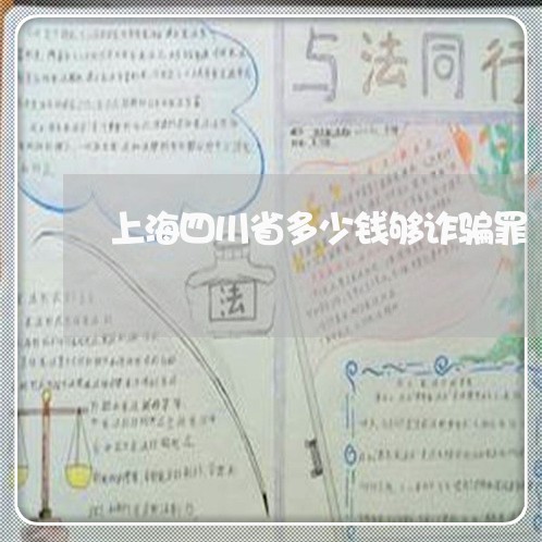 上海四川省多少钱够诈骗罪/2023031471585 上海四川省多少钱够诈骗罪/2023031471585