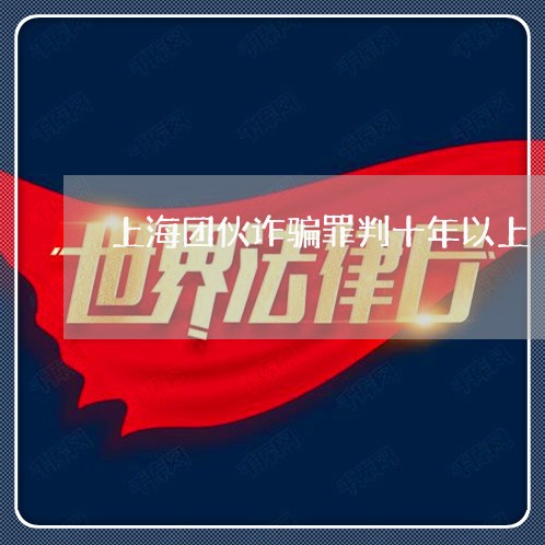 上海团伙诈骗罪判十年以上/2023031495969