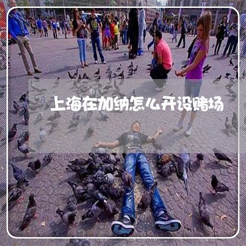 上海在加纳怎么开设赌场/2023022517170