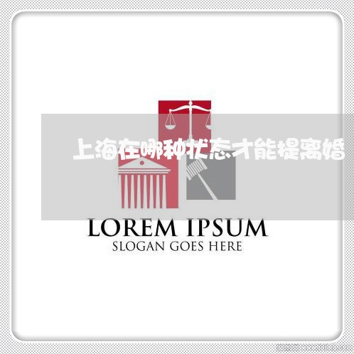 上海在哪种状态才能提离婚/2023031418492 上海在哪种状态才能提离婚/2023031418492