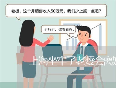 上海坐牢了老婆会离婚吗/2023022593028 上海坐牢了老婆会离婚吗/2023022593028