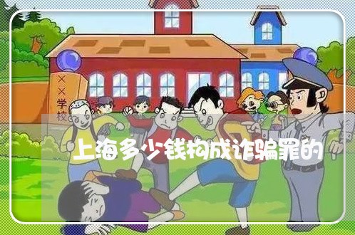 上海多少钱构成诈骗罪的/2023022518259