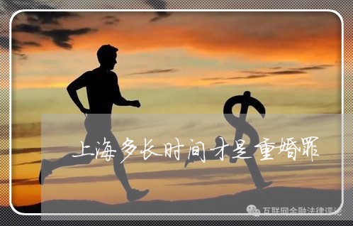 上海多长时间才是重婚罪/2023022599382 上海多长时间才是重婚罪/2023022599382