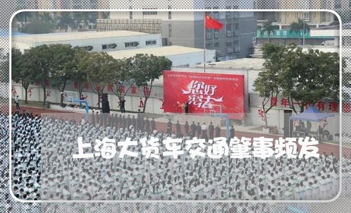 上海大货车交通肇事频发/2023022529359 上海大货车交通肇事频发/2023022529359