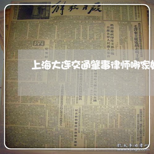 上海大连交通肇事律师哪家好/2023032869580 上海大连交通肇事律师哪家好/2023032869580