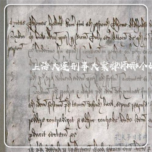 上海大连刑事大案律师哪个好/2023032839361