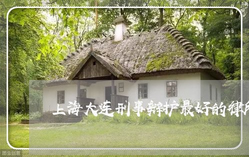 上海大连刑事辩护最好的律所/2023032829592 上海大连刑事辩护最好的律所/2023032829592