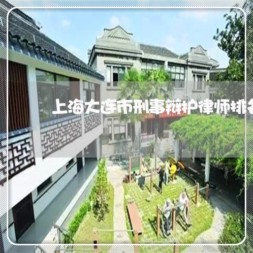 上海大连市刑事辩护律师排名/2023032847060