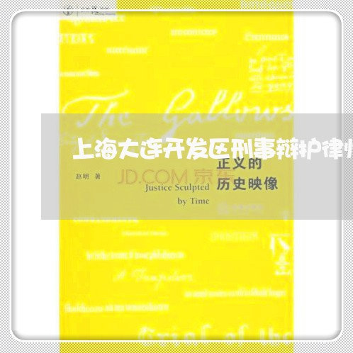 上海大连开发区刑事辩护律师/2023032804847 上海大连开发区刑事辩护律师/2023032804847