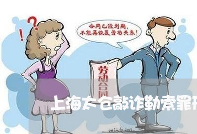 上海太仓敲诈勒索罪刑事律师/2023032847360