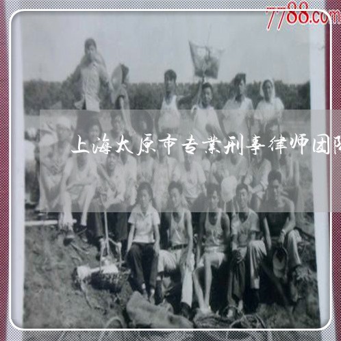 上海太原市专业刑事律师团队/2023032874932 上海太原市专业刑事律师团队/2023032874932