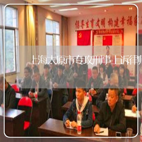 上海太原市专攻刑事上诉律师/2023032840383 上海太原市专攻刑事上诉律师/2023032840383