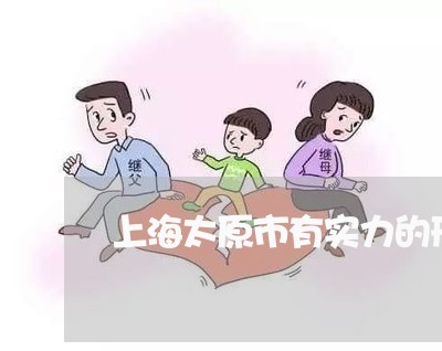上海太原市有实力的刑事律师/2023032816050 上海太原市有实力的刑事律师/2023032816050