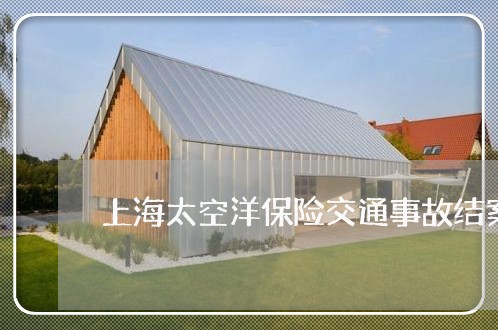 上海太空洋保险交通事故结案/2023032872825 上海太空洋保险交通事故结案/2023032872825