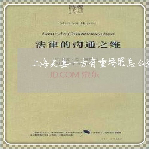 上海夫妻一方有重婚罪怎么处理/2023060182824 上海夫妻一方有重婚罪怎么处理/2023060182824