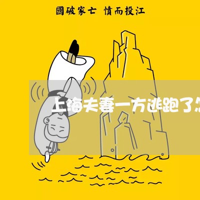 上海夫妻一方逃跑了怎么离婚/2023032808261