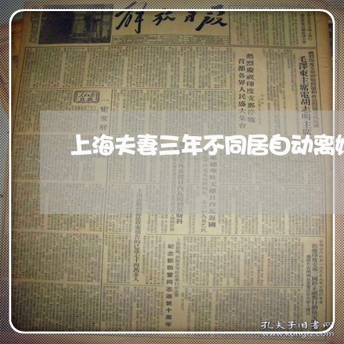 上海夫妻三年不同居自动离婚/2023032817158