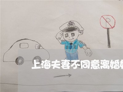 上海夫妻不同意离婚如何和解/2023032847349