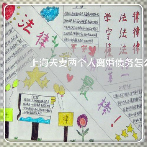 上海夫妻两个人离婚债务怎么分/2023060114837 上海夫妻两个人离婚债务怎么分/2023060114837