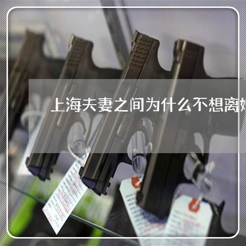 上海夫妻之间为什么不想离婚/2023032888381