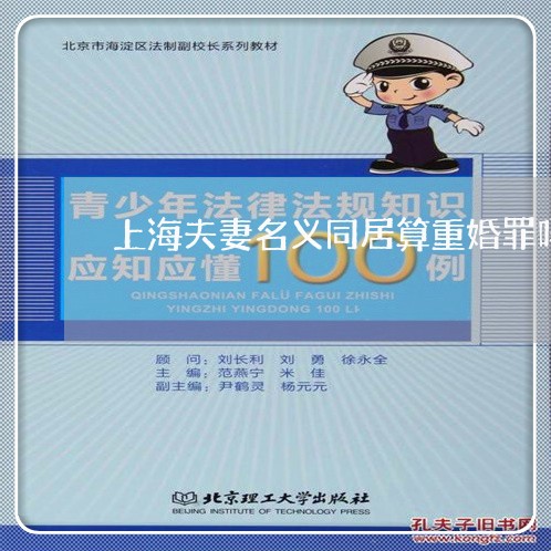 上海夫妻名义同居算重婚罪吗/2023032881514 上海夫妻名义同居算重婚罪吗/2023032881514
