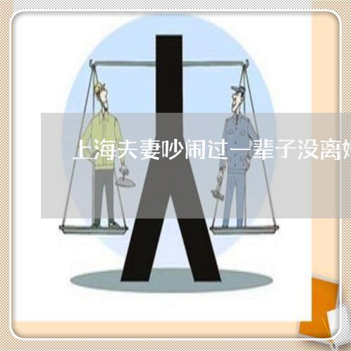 上海夫妻吵闹过一辈子没离婚/2023032814138 上海夫妻吵闹过一辈子没离婚/2023032814138