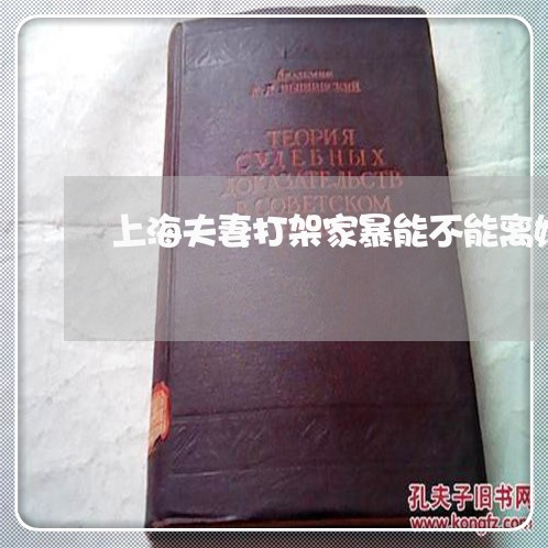 上海夫妻打架家暴能不能离婚/2023032816158